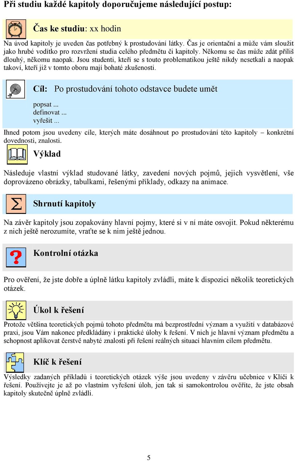 Jsou studenti, kteří se s touto problematikou ještě nikdy nesetkali a naopak takoví, kteří již v tomto oboru mají bohaté zkušenosti. Cíl: Po prostudování tohoto odstavce budete umět popsat... definovat.