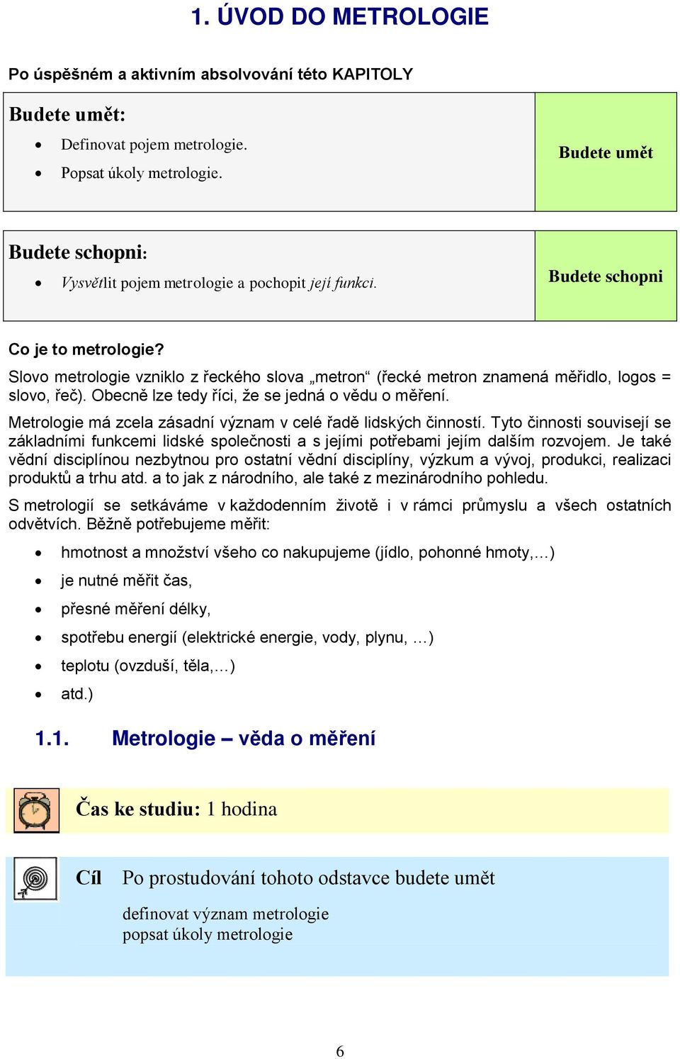 Slovo metrologie vzniklo z řeckého slova metron (řecké metron znamená měřidlo, logos = slovo, řeč). Obecně lze tedy říci, že se jedná o vědu o měření.