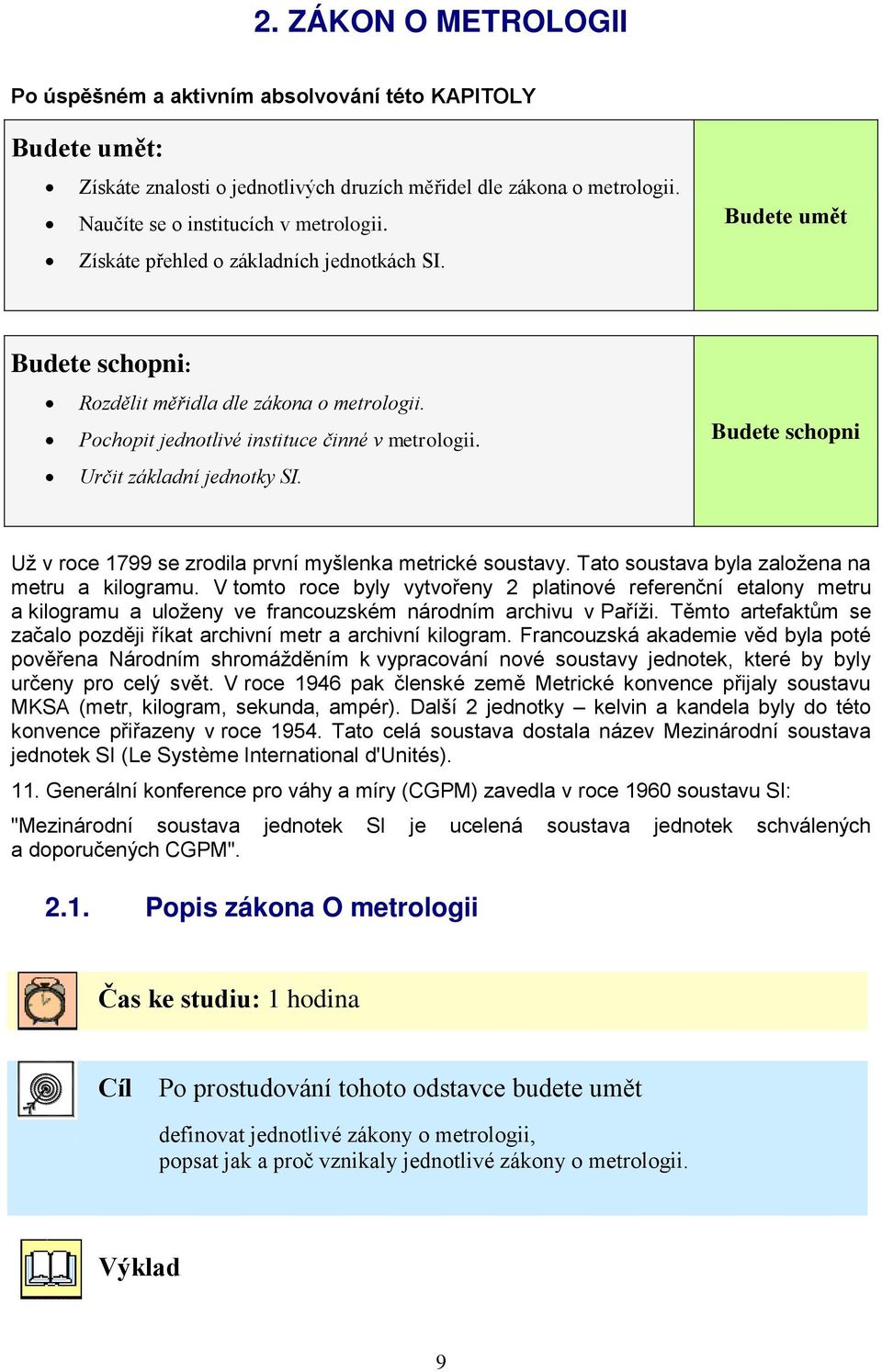 Budete schopni Už v roce 1799 se zrodila první myšlenka metrické soustavy. Tato soustava byla založena na metru a kilogramu.