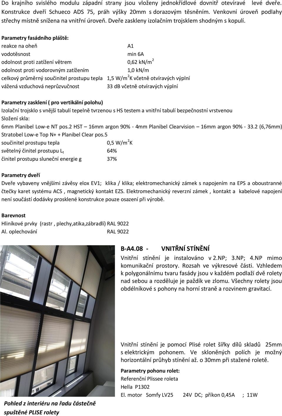 Parametry fasádního pláště: reakce na oheň A1 vodotěsnost min 6A odolnost proti zatížení větrem 0,62 kn/m 2 odolnost proti vodorovným zatížením 1,0 kn/m celkový průměrný součinitel prostupu tepla 1,5