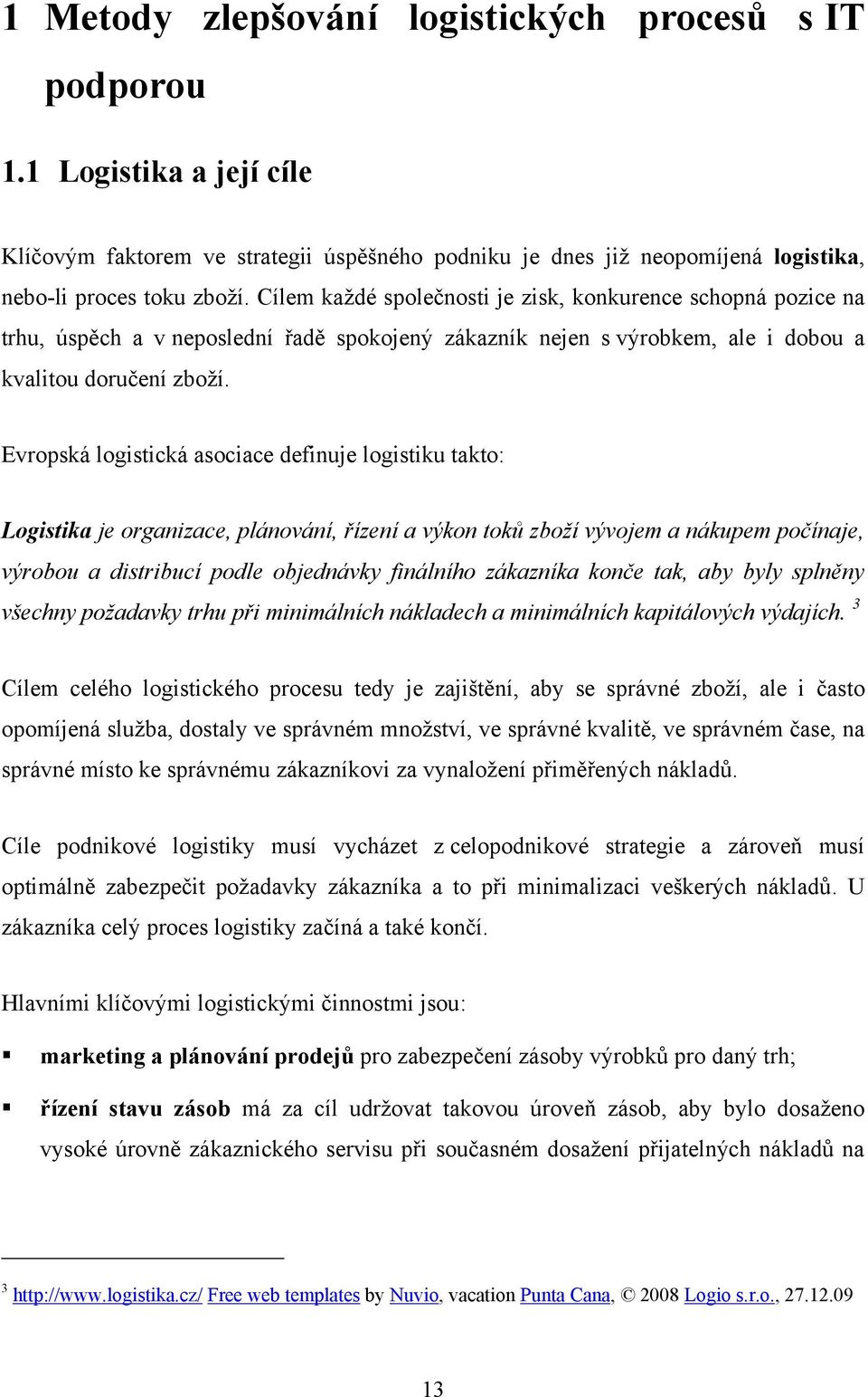 Evropská logistická asociace definuje logistiku takto: Logistika je organizace, plánování, řízení a výkon toků zboží vývojem a nákupem počínaje, výrobou a distribucí podle objednávky finálního