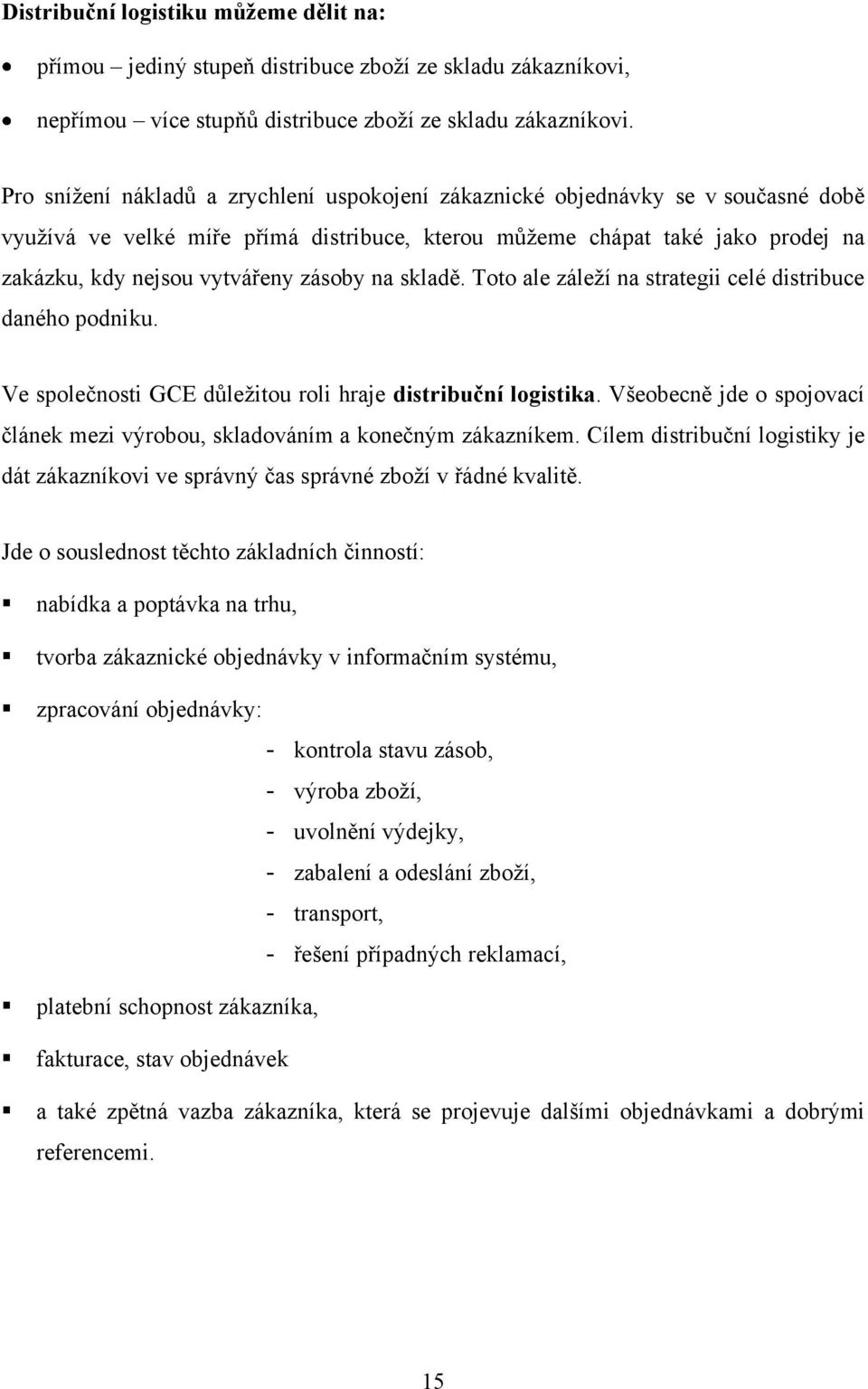 zásoby na skladě. Toto ale záleţí na strategii celé distribuce daného podniku. Ve společnosti GCE dŧleţitou roli hraje distribuční logistika.