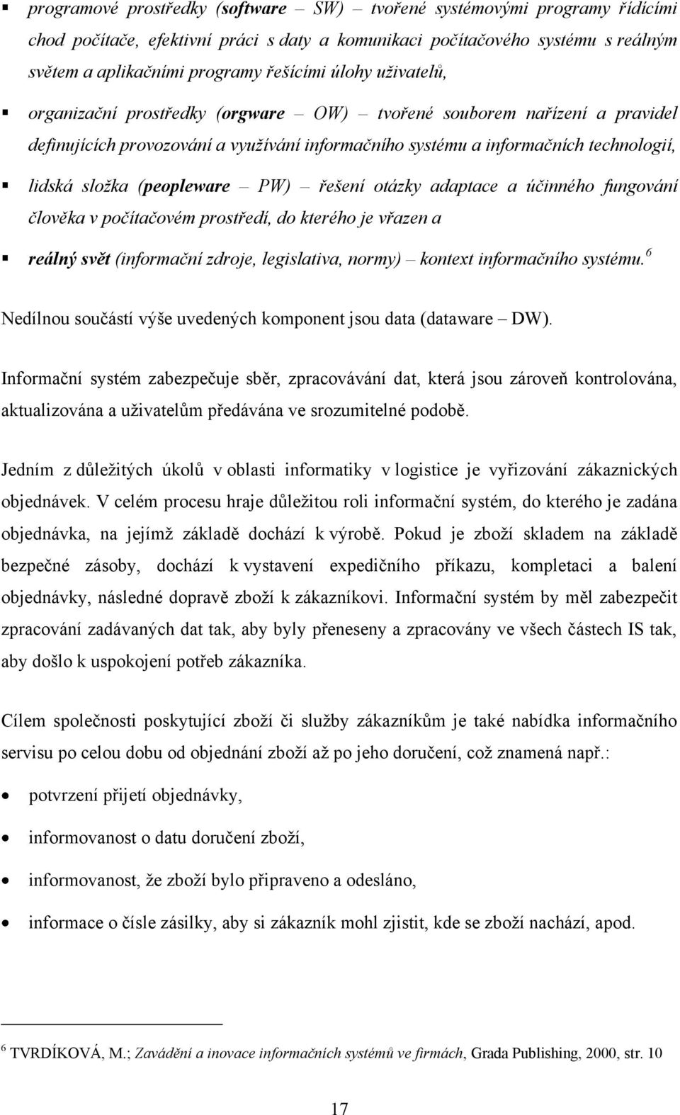 (peopleware PW) řešení otázky adaptace a účinného fungování člověka v počítačovém prostředí, do kterého je vřazen a reálný svět (informační zdroje, legislativa, normy) kontext informačního systému.