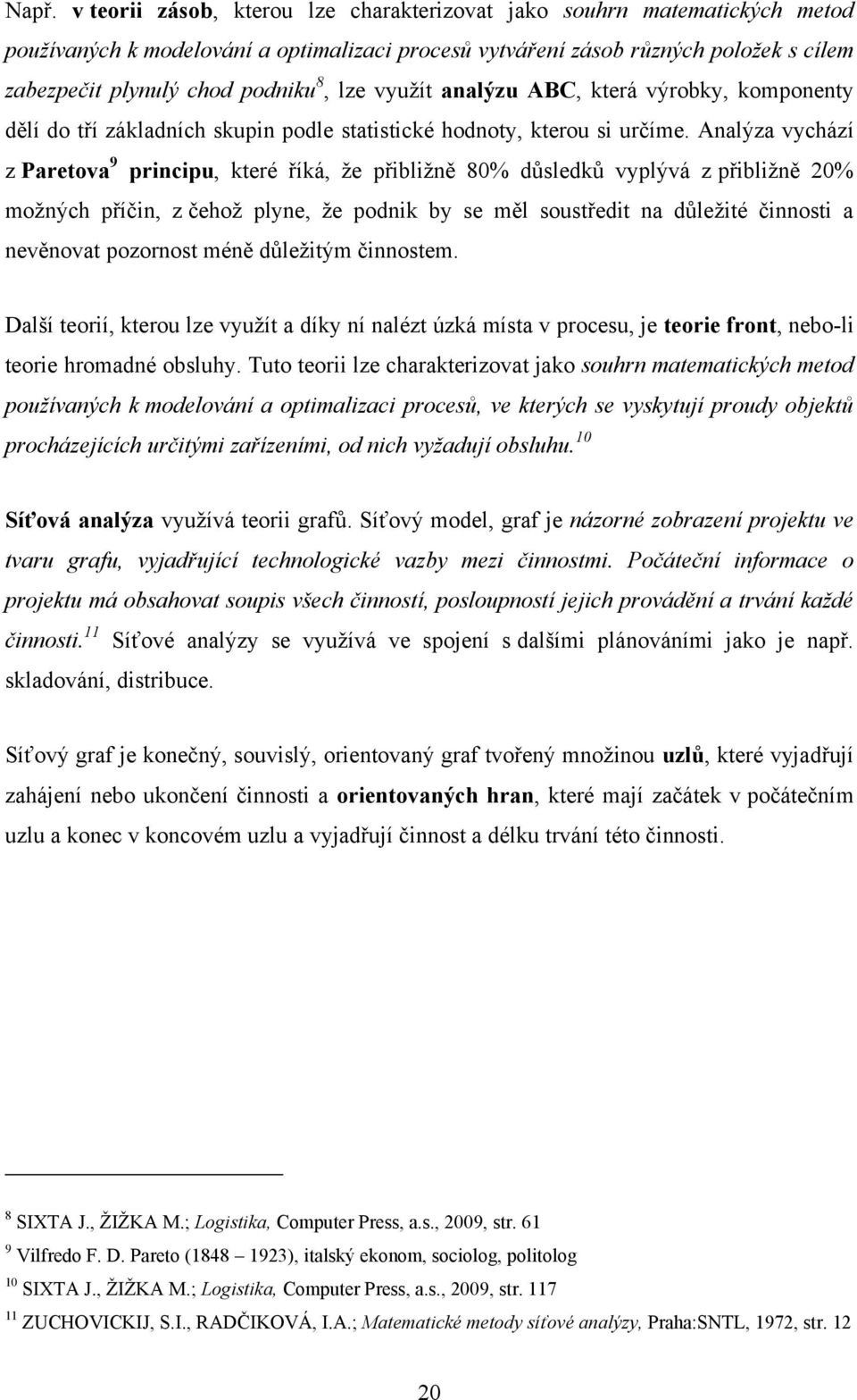 Analýza vychází z Paretova 9 principu, které říká, ţe přibliţně 80% dŧsledkŧ vyplývá z přibliţně 20% moţných příčin, z čehoţ plyne, ţe podnik by se měl soustředit na dŧleţité činnosti a nevěnovat