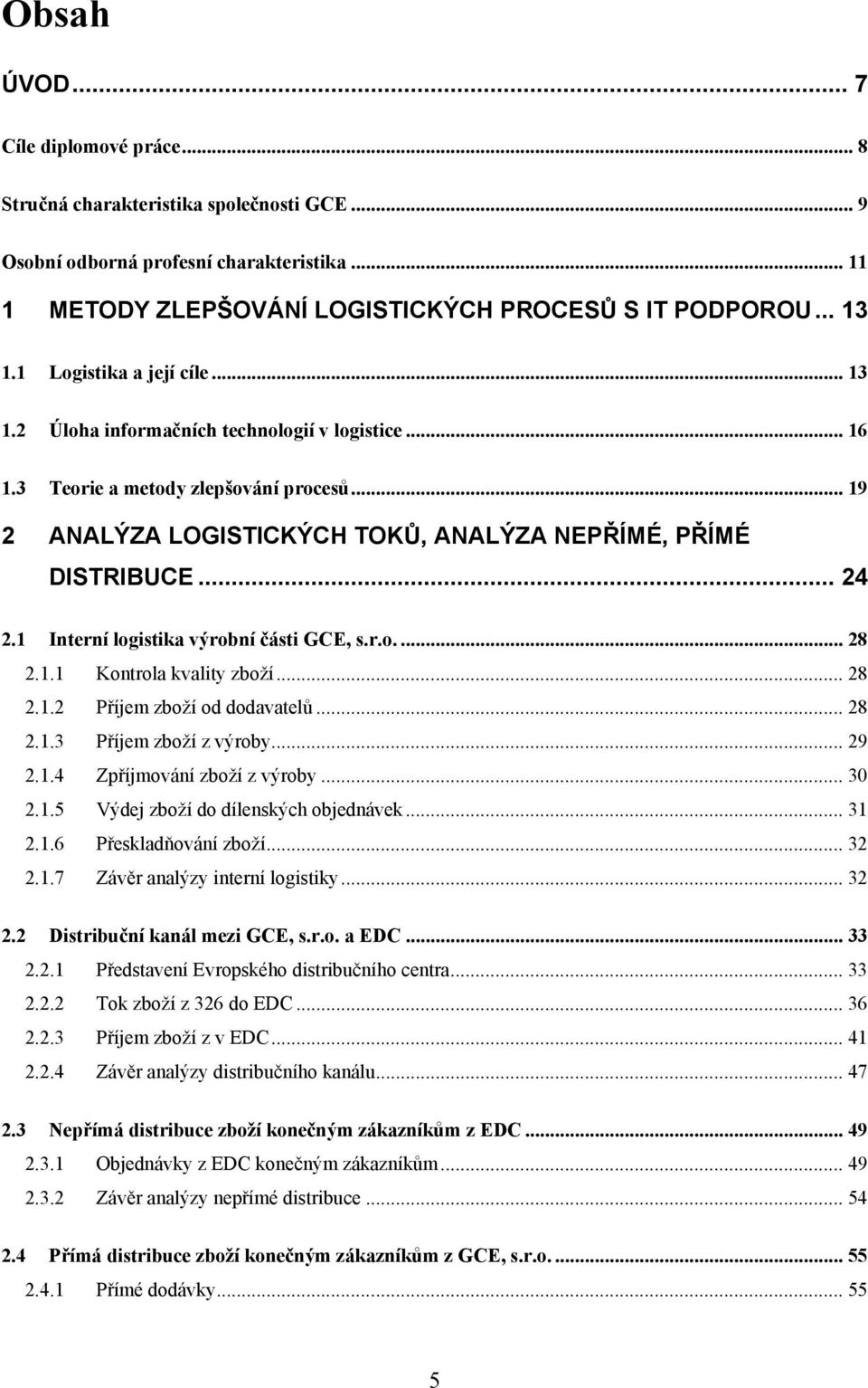 1 Interní logistika výrobní části GCE, s.r.o.... 28 2.1.1 Kontrola kvality zboţí... 28 2.1.2 Příjem zboţí od dodavatelŧ... 28 2.1.3 Příjem zboţí z výroby... 29 2.1.4 Zpříjmování zboţí z výroby... 30 2.