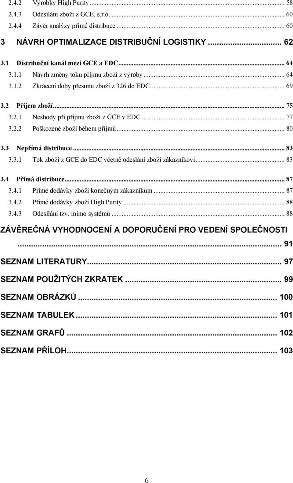 .. 77 3.2.2 Poškozené zboţí během příjmŧ... 80 3.3 Nepřímá distribuce... 83 3.3.1 Tok zboţí z GCE do EDC včetně odeslání zboţí zákazníkovi... 83 3.4 Přímá distribuce... 87 3.4.1 Přímé dodávky zboţí konečným zákazníkŧm.