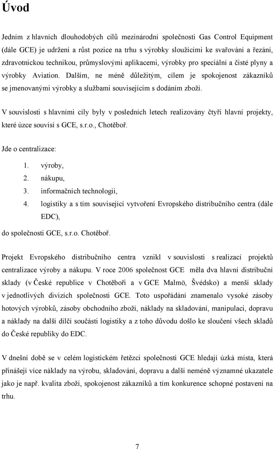 Dalším, ne méně dŧleţitým, cílem je spokojenost zákazníkŧ se jmenovanými výrobky a sluţbami souvisejícím s dodáním zboţí.