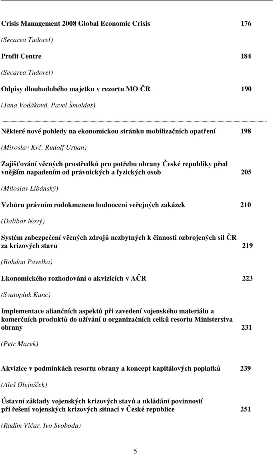 fyzických osob 205 (Miloslav Libánský) Vzhůru právním rodokmenem hodnocení veřejných zakázek 210 (Dalibor Nový) Systém zabezpečení věcných zdrojů nezbytných k činnosti ozbrojených sil ČR za krizových