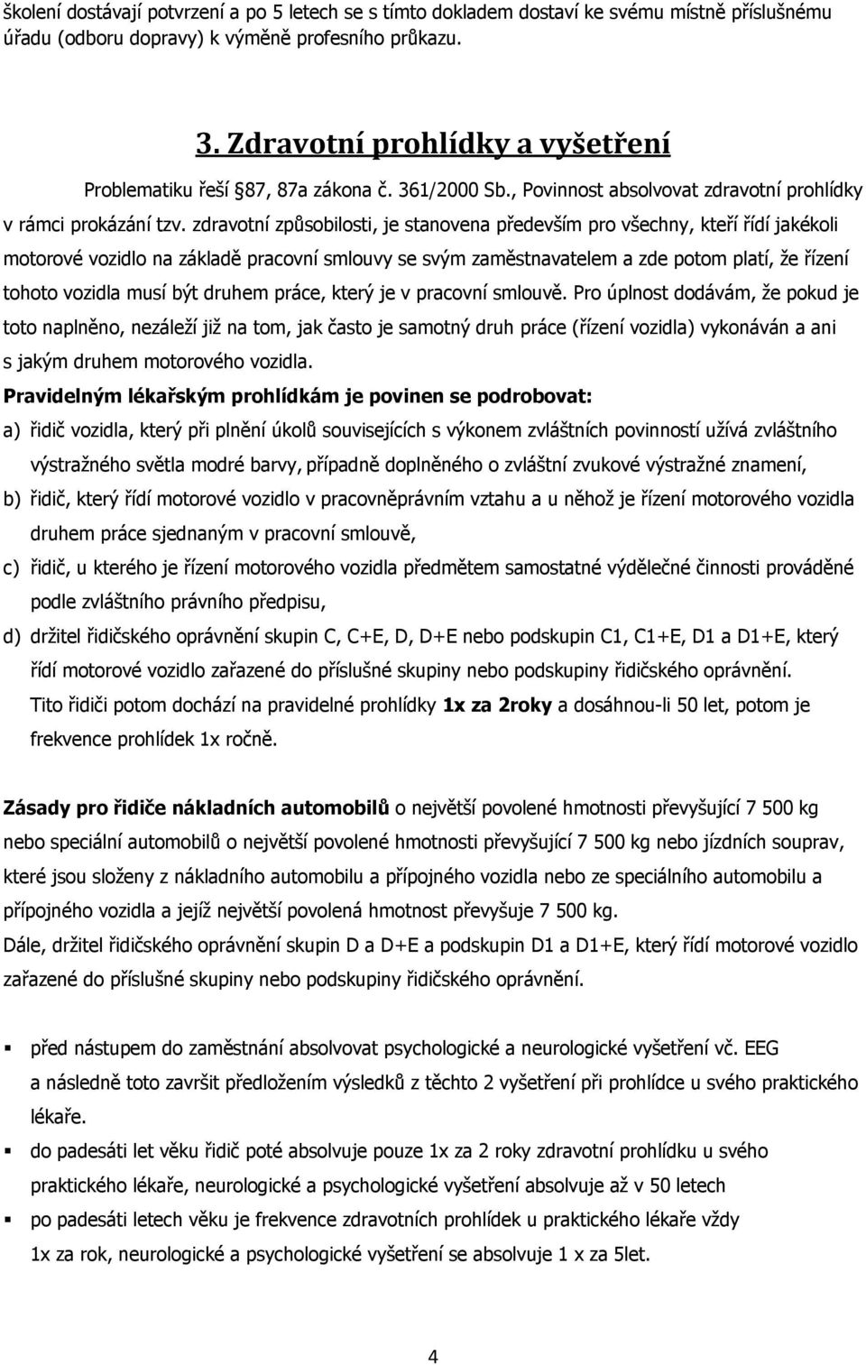 zdravotní způsobilosti, je stanovena především pro všechny, kteří řídí jakékoli motorové vozidlo na základě pracovní smlouvy se svým zaměstnavatelem a zde potom platí, že řízení tohoto vozidla musí
