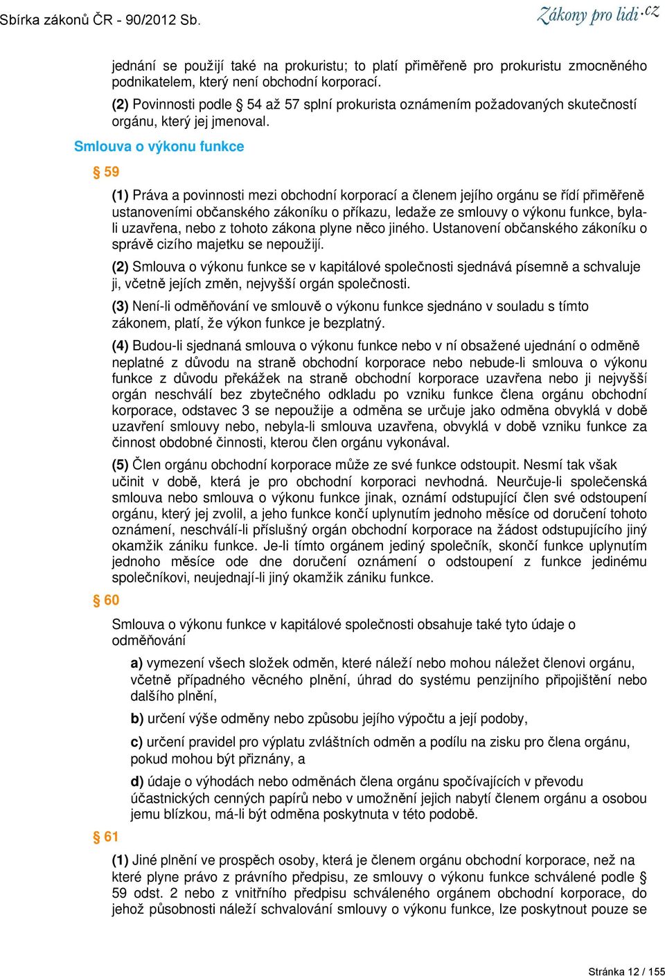 Smlouva o výkonu funkce 59 60 61 (1) Práva a povinnosti mezi obchodní korporací a členem jejího orgánu se řídí přiměřeně ustanoveními občanského zákoníku o příkazu, ledaže ze smlouvy o výkonu funkce,