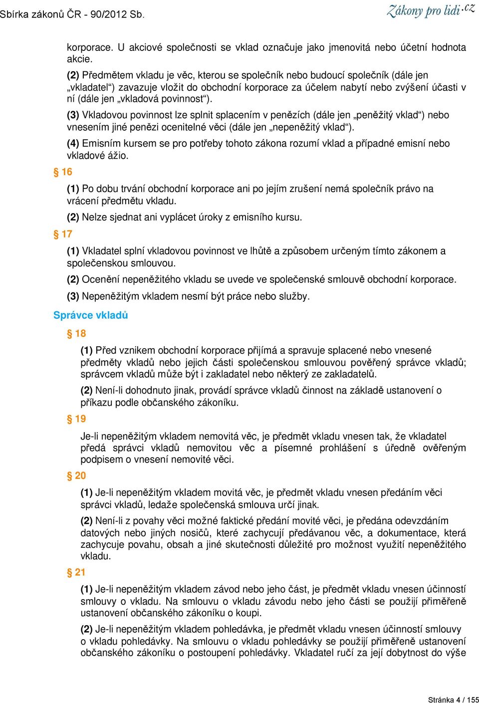 povinnost ). (3) Vkladovou povinnost lze splnit splacením v penězích (dále jen peněžitý vklad ) nebo vnesením jiné penězi ocenitelné věci (dále jen nepeněžitý vklad ).