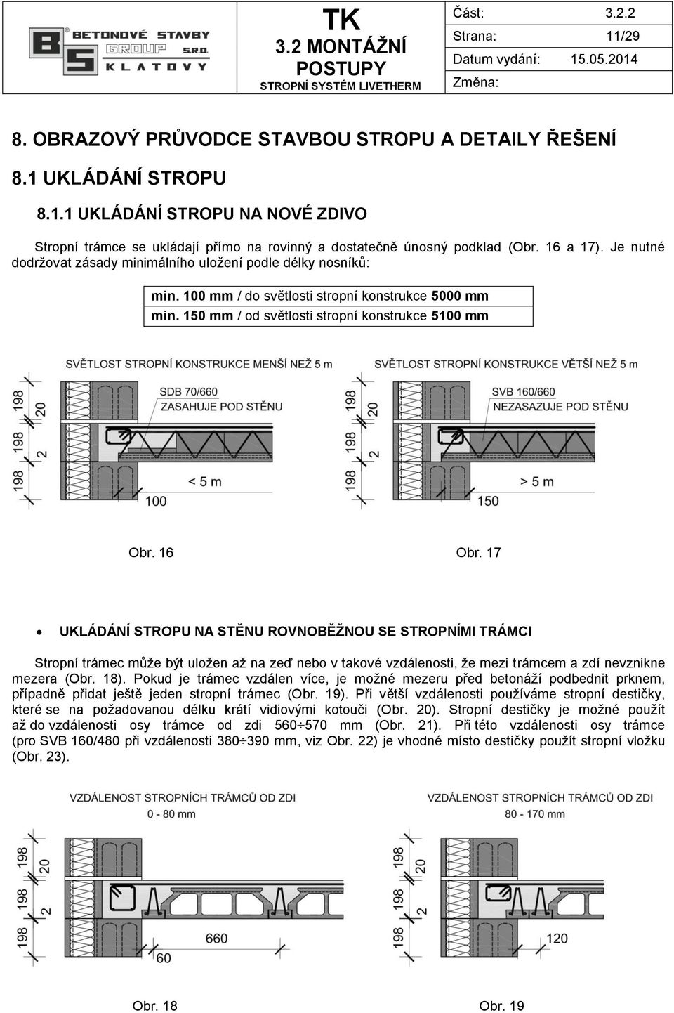 17 UKLÁDÁNÍ STROPU NA STĚNU ROVNOBĚŽNOU SE STROPNÍMI TRÁMCI Stropní trámec může být uložen až na zeď nebo v takové vzdálenosti, že mezi trámcem a zdí nevznikne mezera (Obr. 18).