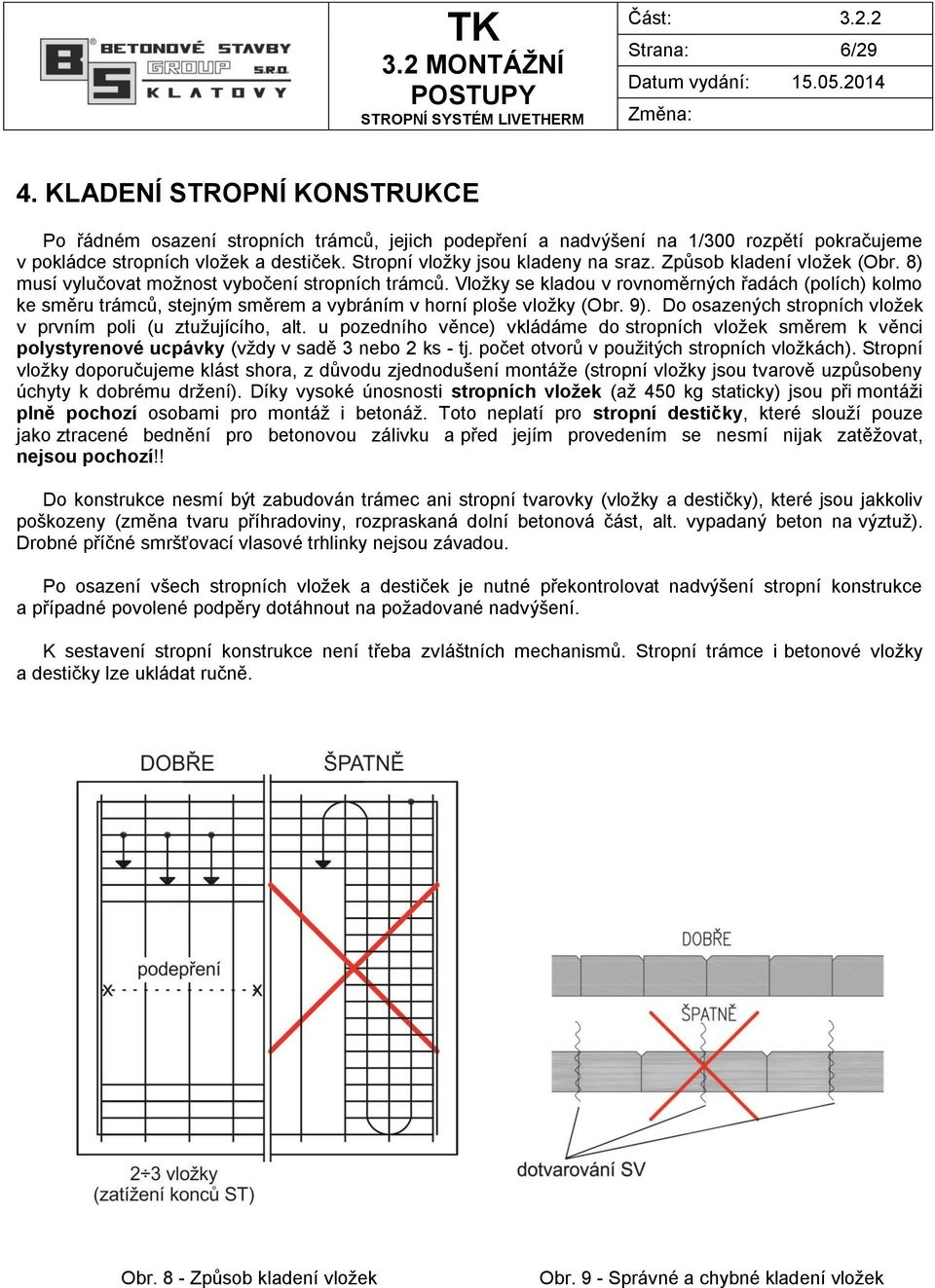 Vložky se kladou v rovnoměrných řadách (polích) kolmo ke směru trámců, stejným směrem a vybráním v horní ploše vložky (Obr. 9). Do osazených stropních vložek v prvním poli (u ztužujícího, alt.