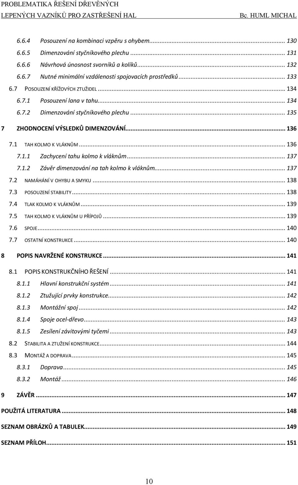 .. 17 7. NAMÁHÁNÍ V OHYBU A SMYKU... 18 7. POSOUZENÍ STABILITY... 18 7.4 TLAK KOLMO K VLÁKNŮM... 19 7.5 TAH KOLMO K VLÁKNŮM U PŘÍPOJŮ... 19 7.6 SPOJE... 140 7.7 OSTATNÍ KONSTRUKCE.