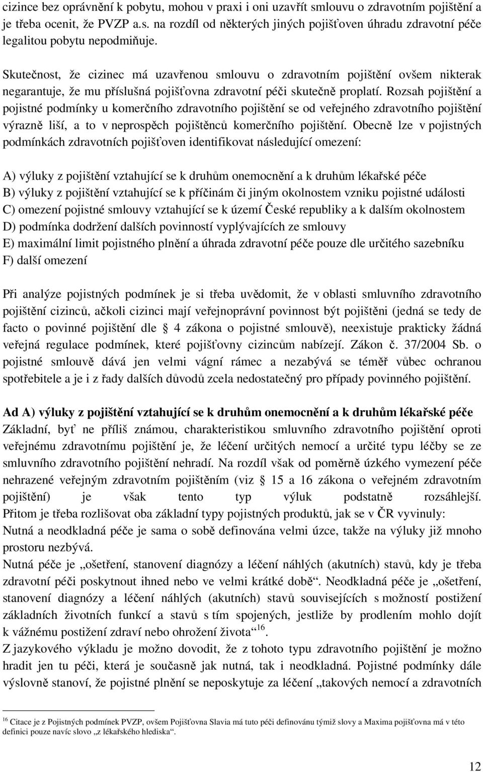 Rozsah pojištění a pojistné podmínky u komerčního zdravotního pojištění se od veřejného zdravotního pojištění výrazně liší, a to v neprospěch pojištěnců komerčního pojištění.