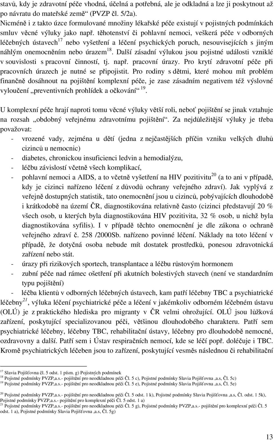 těhotenství či pohlavní nemoci, veškerá péče v odborných léčebných ústavech 17 nebo vyšetření a léčení psychických poruch, nesouvisejících s jiným náhlým onemocněním nebo úrazem 18.