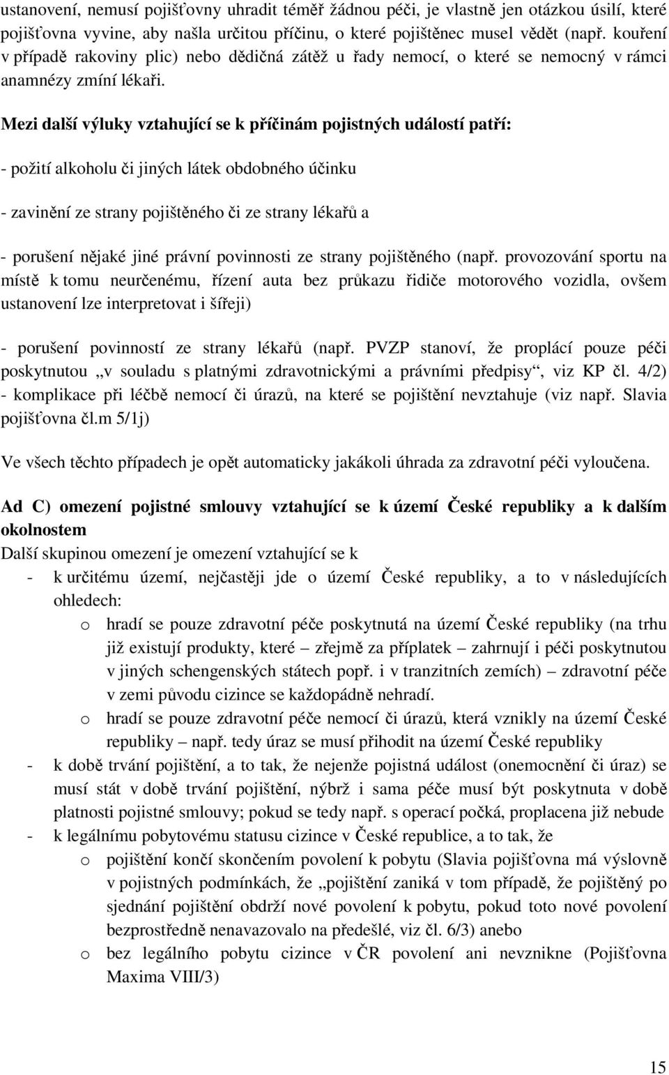 Mezi další výluky vztahující se k příčinám pojistných událostí patří: - požití alkoholu či jiných látek obdobného účinku - zavinění ze strany pojištěného či ze strany lékařů a - porušení nějaké jiné