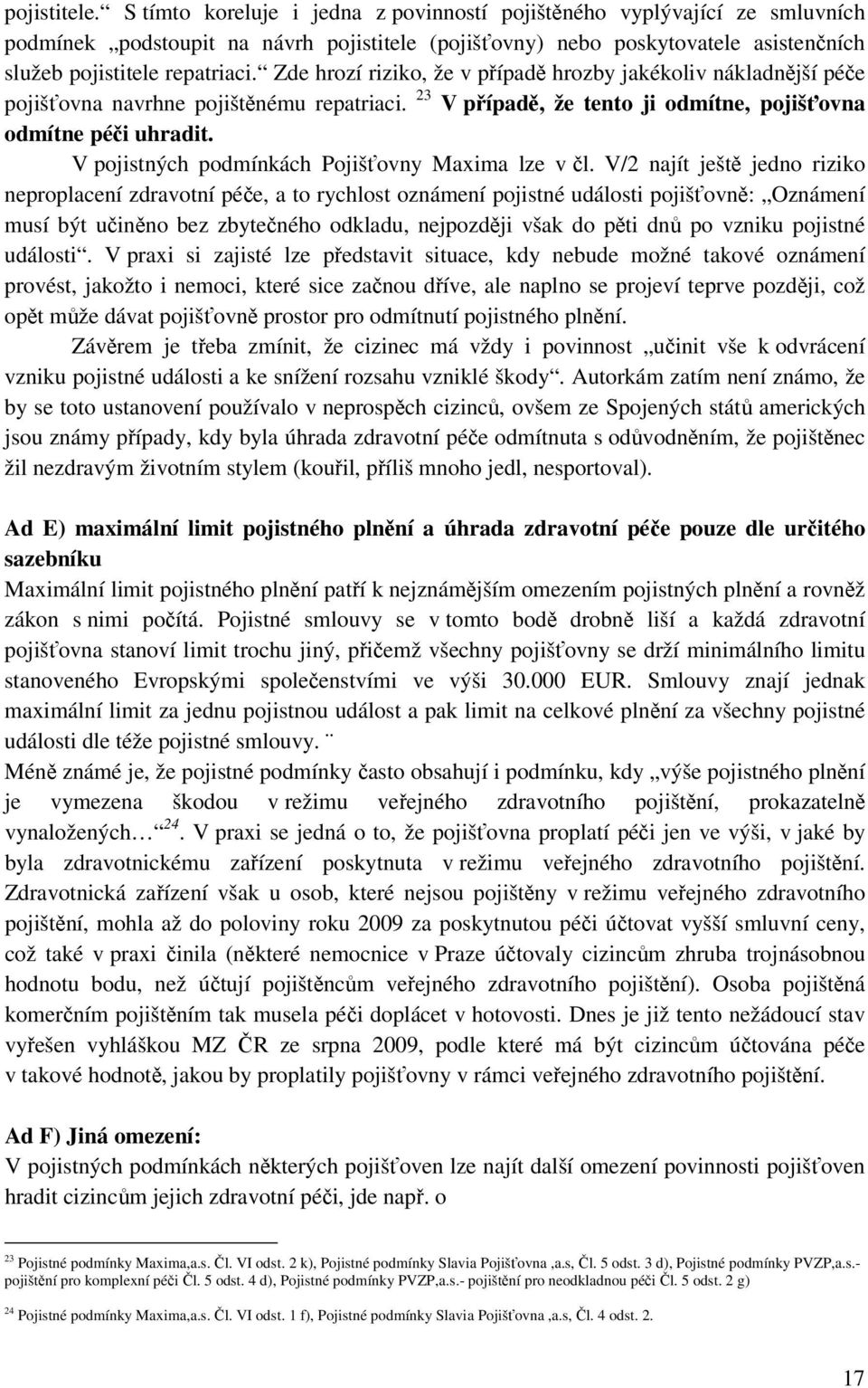 Zde hrozí riziko, že v případě hrozby jakékoliv nákladnější péče pojišťovna navrhne pojištěnému repatriaci. 23 V případě, že tento ji odmítne, pojišťovna odmítne péči uhradit.