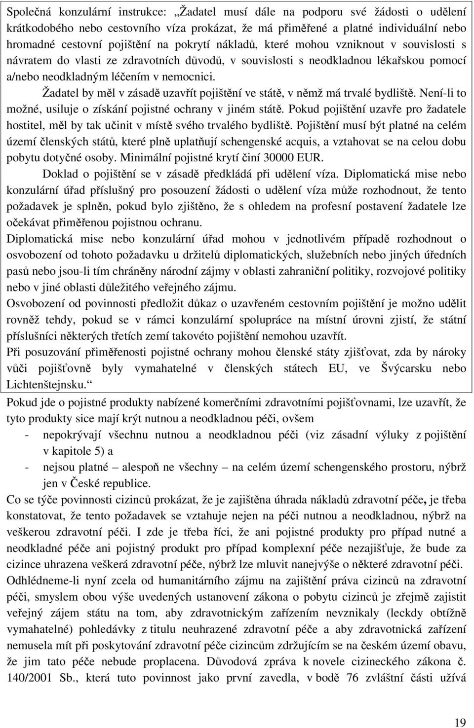 Žadatel by měl v zásadě uzavřít pojištění ve státě, v němž má trvalé bydliště. Není-li to možné, usiluje o získání pojistné ochrany v jiném státě.