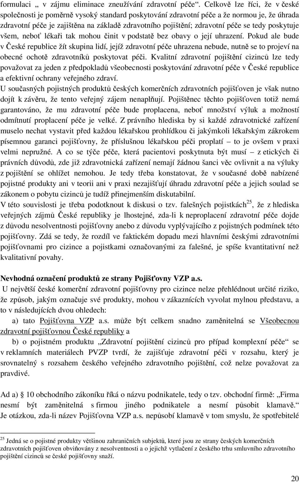 se tedy poskytuje všem, neboť lékaři tak mohou činit v podstatě bez obavy o její uhrazení.