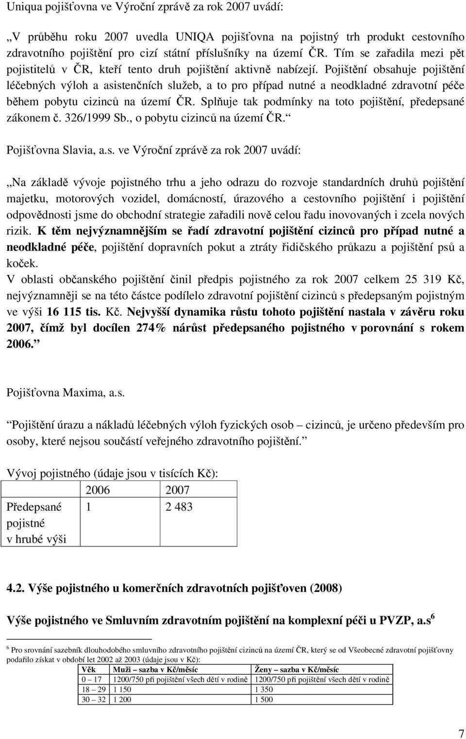 Pojištění obsahuje pojištění léčebných výloh a asistenčních služeb, a to pro případ nutné a neodkladné zdravotní péče během pobytu cizinců na území ČR.