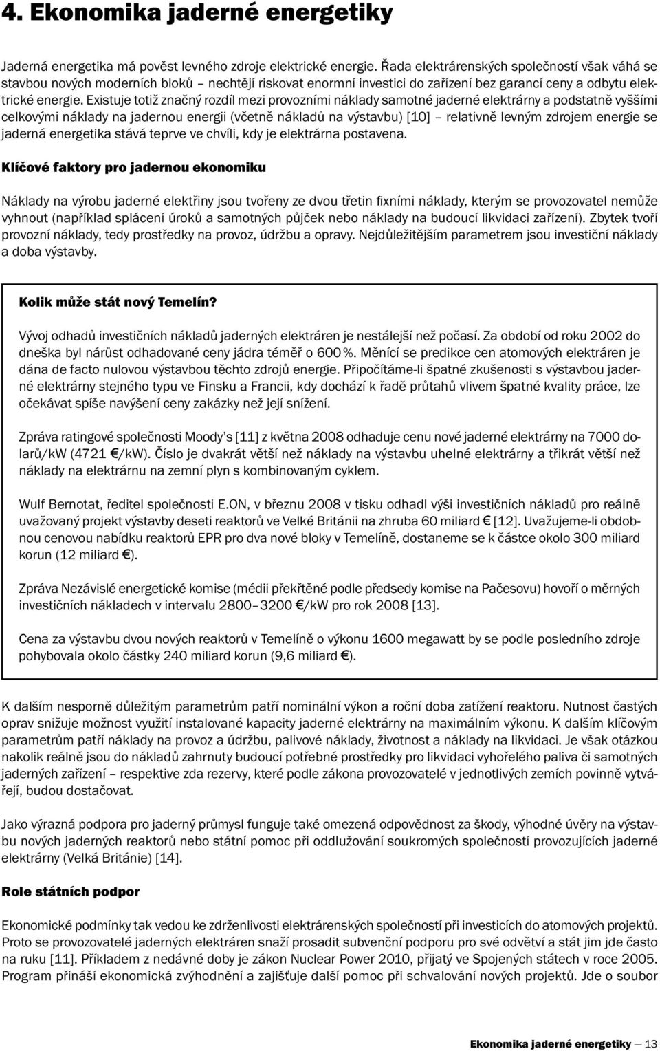 Existuje totiž značný rozdíl mezi provozními náklady samotné jaderné elektrárny a podstatně vyššími celkovými náklady na jadernou energii (včetně nákladů na výstavbu) [10] relativně levným zdrojem