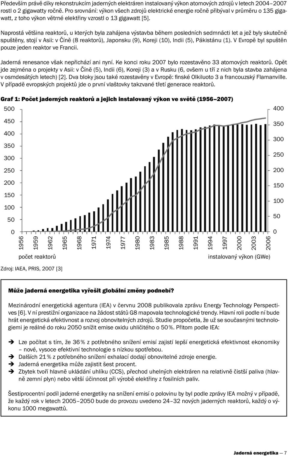 Naprostá většina reaktorů, u kterých byla zahájena výstavba během posledních sedmnácti let a jež byly skutečně spuštěny, stojí v Asii: v Číně (8 reaktorů), Japonsku (9), Koreji (10), Indii (5),