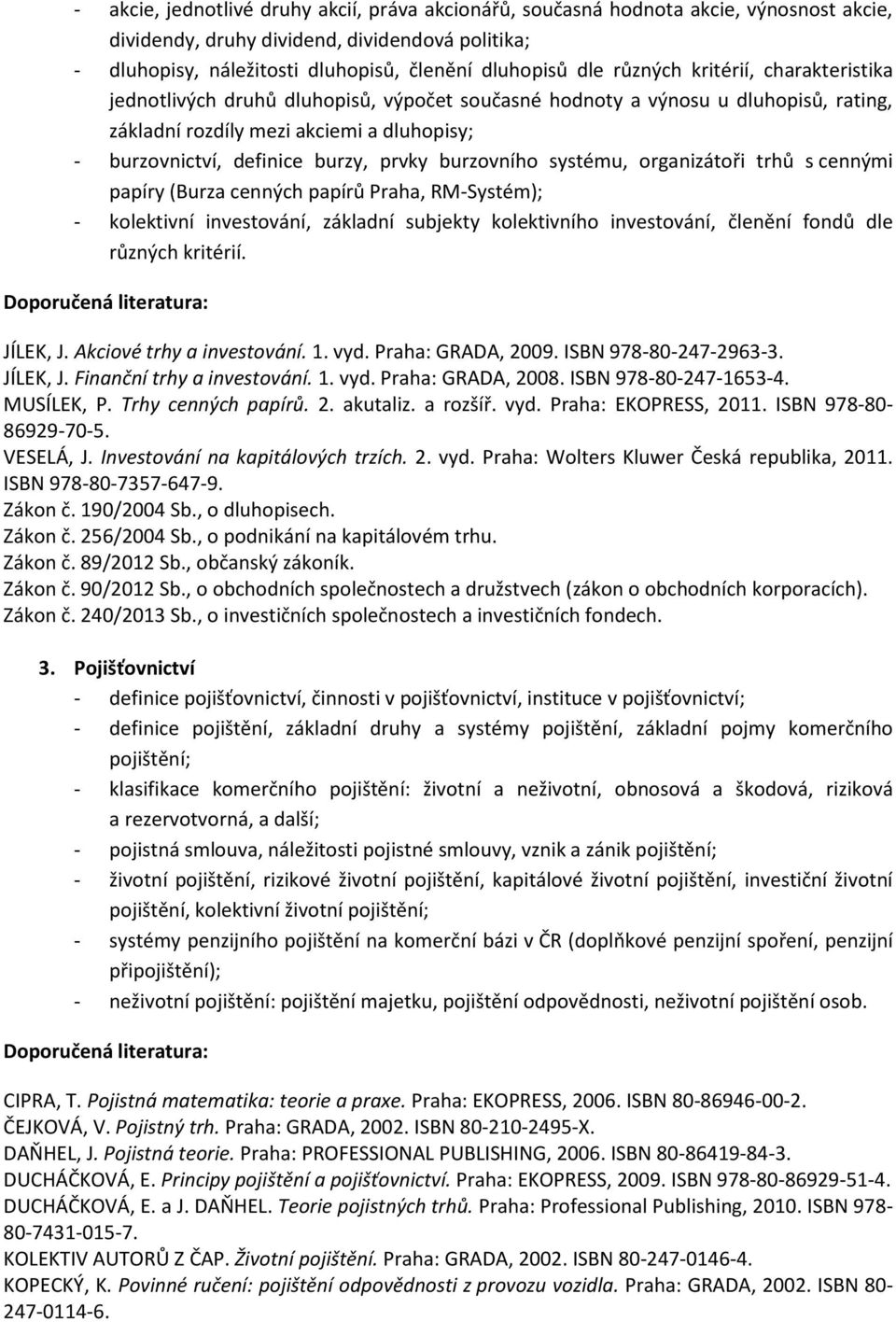 burzovního systému, organizátoři trhů s cennými papíry (Burza cenných papírů Praha, RM-Systém); - kolektivní investování, základní subjekty kolektivního investování, členění fondů dle různých