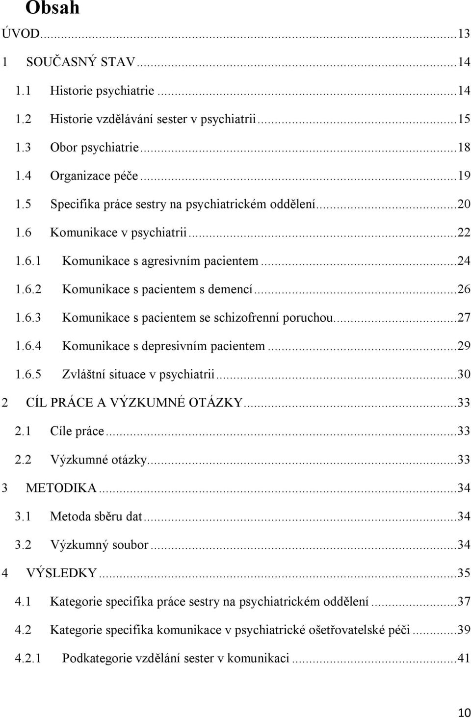 .. 27 1.6.4 Komunikace s depresivním pacientem... 29 1.6.5 Zvláštní situace v psychiatrii... 30 2 CÍL PRÁCE A VÝZKUMNÉ OTÁZKY... 33 2.1 Cíle práce... 33 2.2 Výzkumné otázky... 33 3 METODIKA... 34 3.