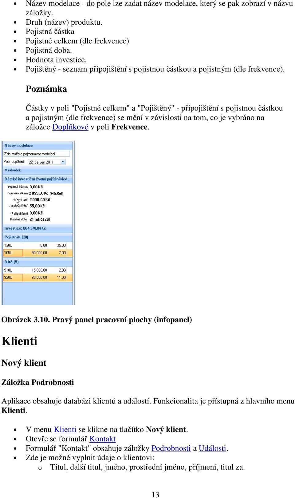 Poznámka Částky v poli "Pojistné celkem" a "Pojištěný" - připojištění s pojistnou částkou a pojistným (dle frekvence) se mění v závislosti na tom, co je vybráno na záložce Doplňkové v poli Frekvence.