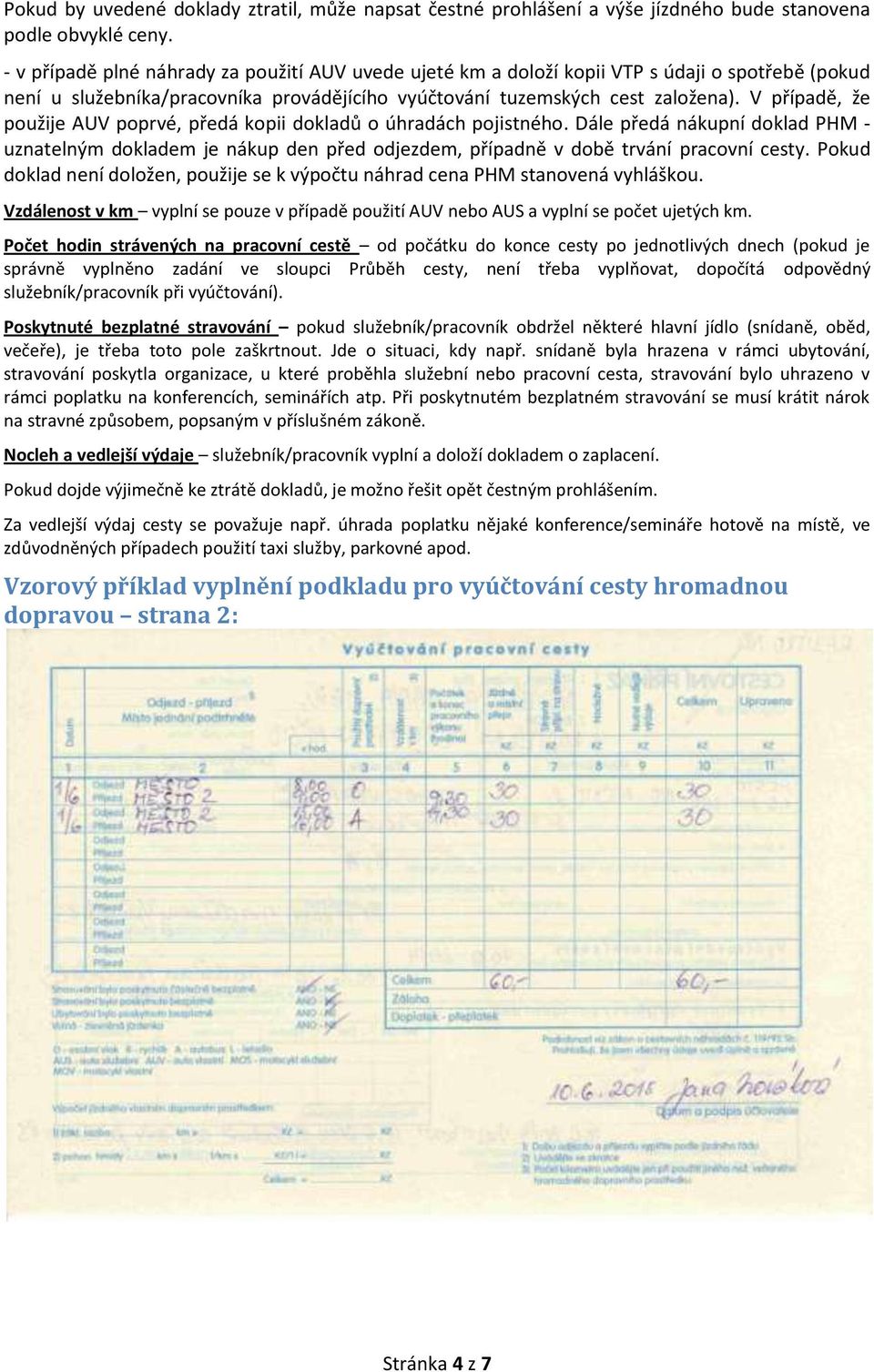 V případě, že použije AUV poprvé, předá kopii dokladů o úhradách pojistného. Dále předá nákupní doklad PHM - uznatelným dokladem je nákup den před odjezdem, případně v době trvání pracovní cesty.