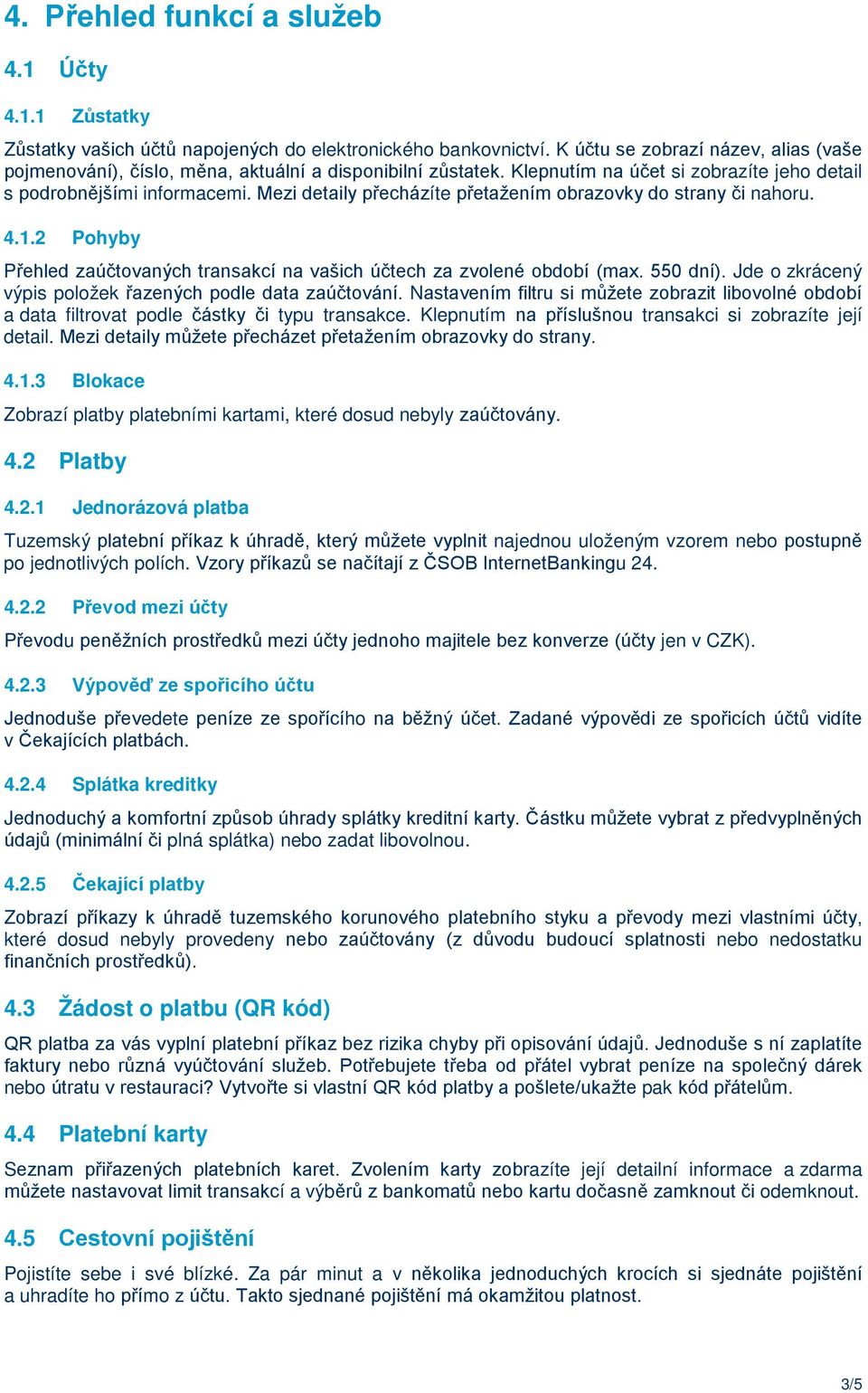 Mezi detaily přecházíte přetažením obrazovky do strany či nahoru. 4.1.2 Pohyby Přehled zaúčtovaných transakcí na vašich účtech za zvolené období (max. 550 dní).