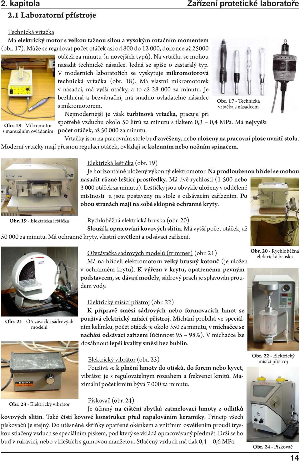 V moderních laboratořích se vyskytuje mikromotorová technická vrtačka (obr. 18). Má vlastní mikromotorek v násadci, má vyšší otáčky, a to až 28 000 za minutu.