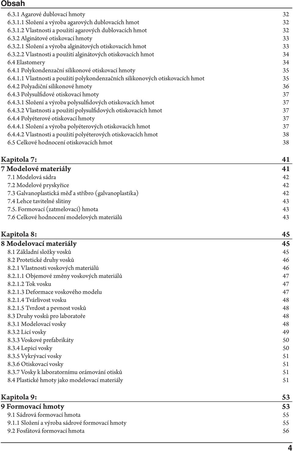 4.2 Polyadiční silikonové hmoty 6.4.3 Polysulfidové otiskovací hmoty 6.4.3.1 Složení a výroba polysulfidových otiskovacích hmot 6.4.3.2 Vlastnosti a použití polysulfidových otiskovacích hmot 6.4.4 Polyéterové otiskovací hmoty 6.