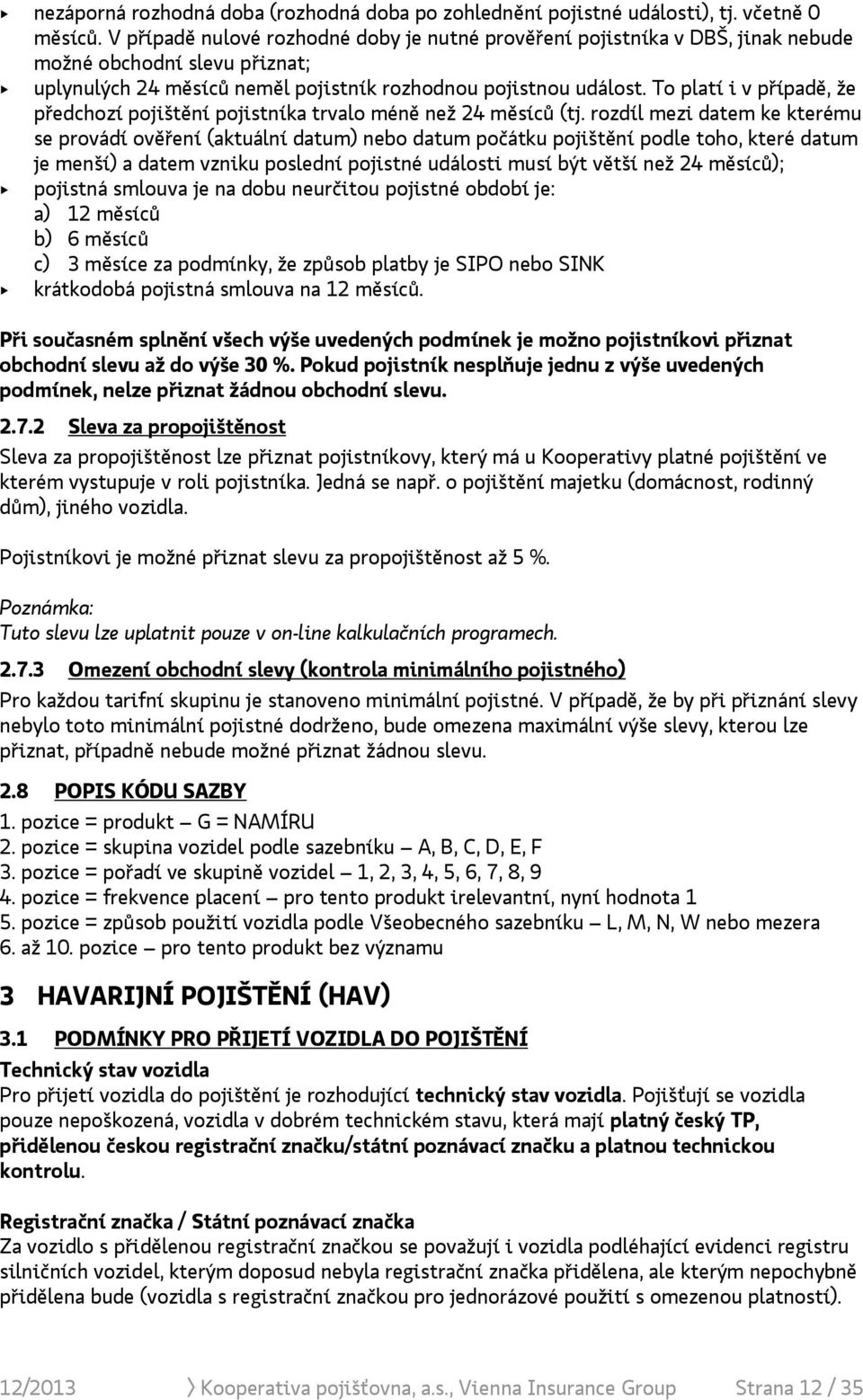 To platí i v případě, že předchozí pojištění pojistníka trvalo méně než 24 měsíců (tj.