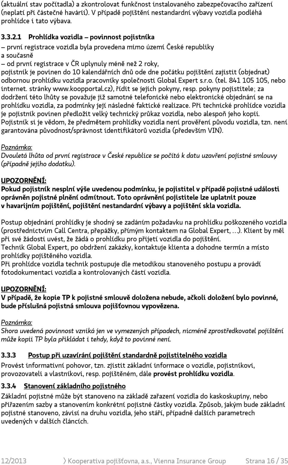 1 Prohlídka vozidla povinnost pojistníka první registrace vozidla byla provedena mimo území České republiky a současně od první registrace v ČR uplynuly méně než 2 roky, pojistník je povinen do 10