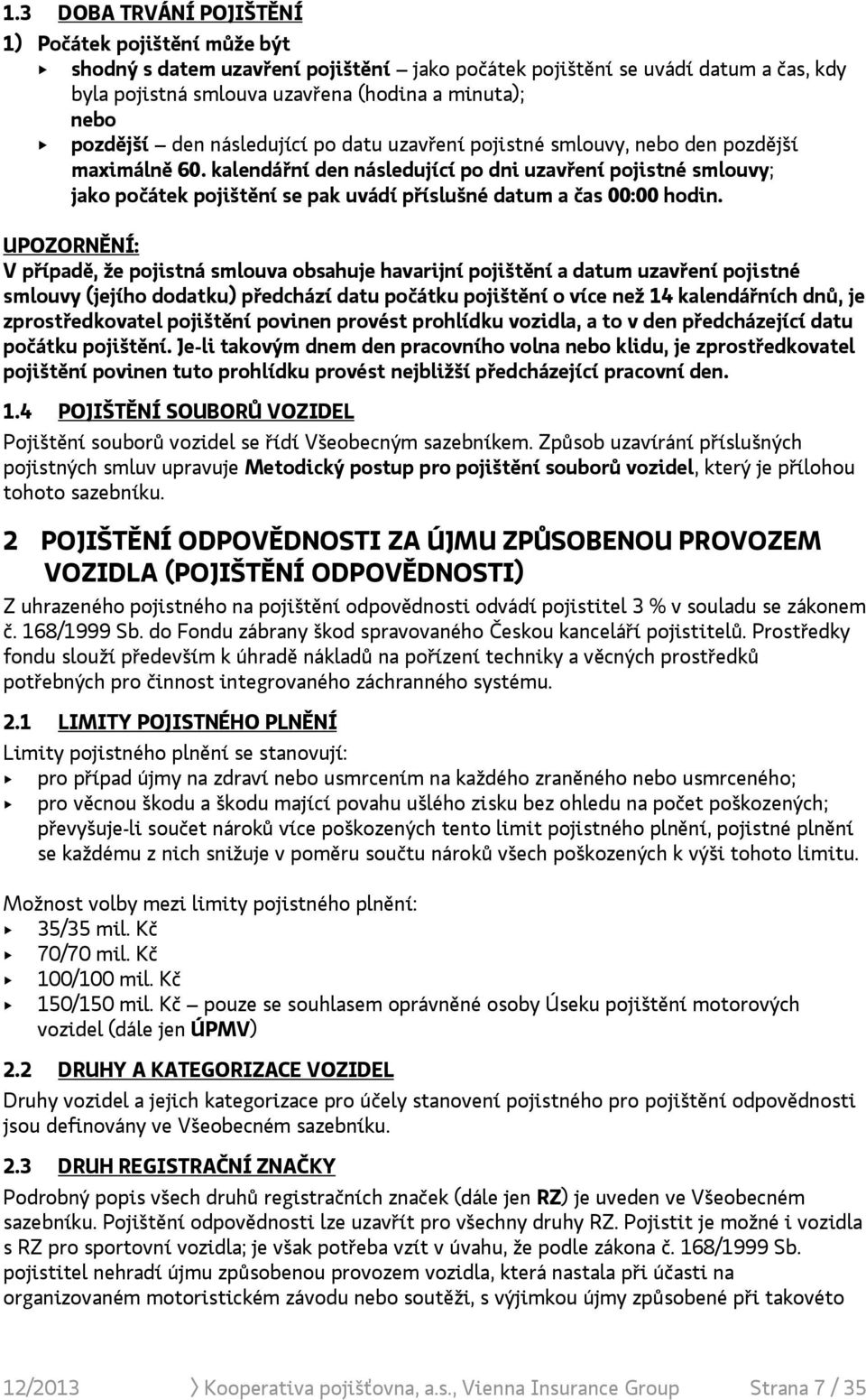 kalendářní den následující po dni uzavření pojistné smlouvy; jako počátek pojištění se pak uvádí příslušné datum a čas 00:00 hodin.