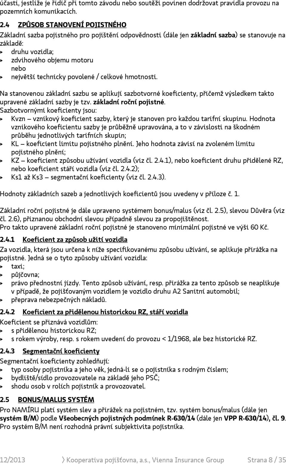 povolené / celkové hmotnosti. Na stanovenou základní sazbu se aplikují sazbotvorné koeficienty, přičemž výsledkem takto upravené základní sazby je tzv. základní roční pojistné.