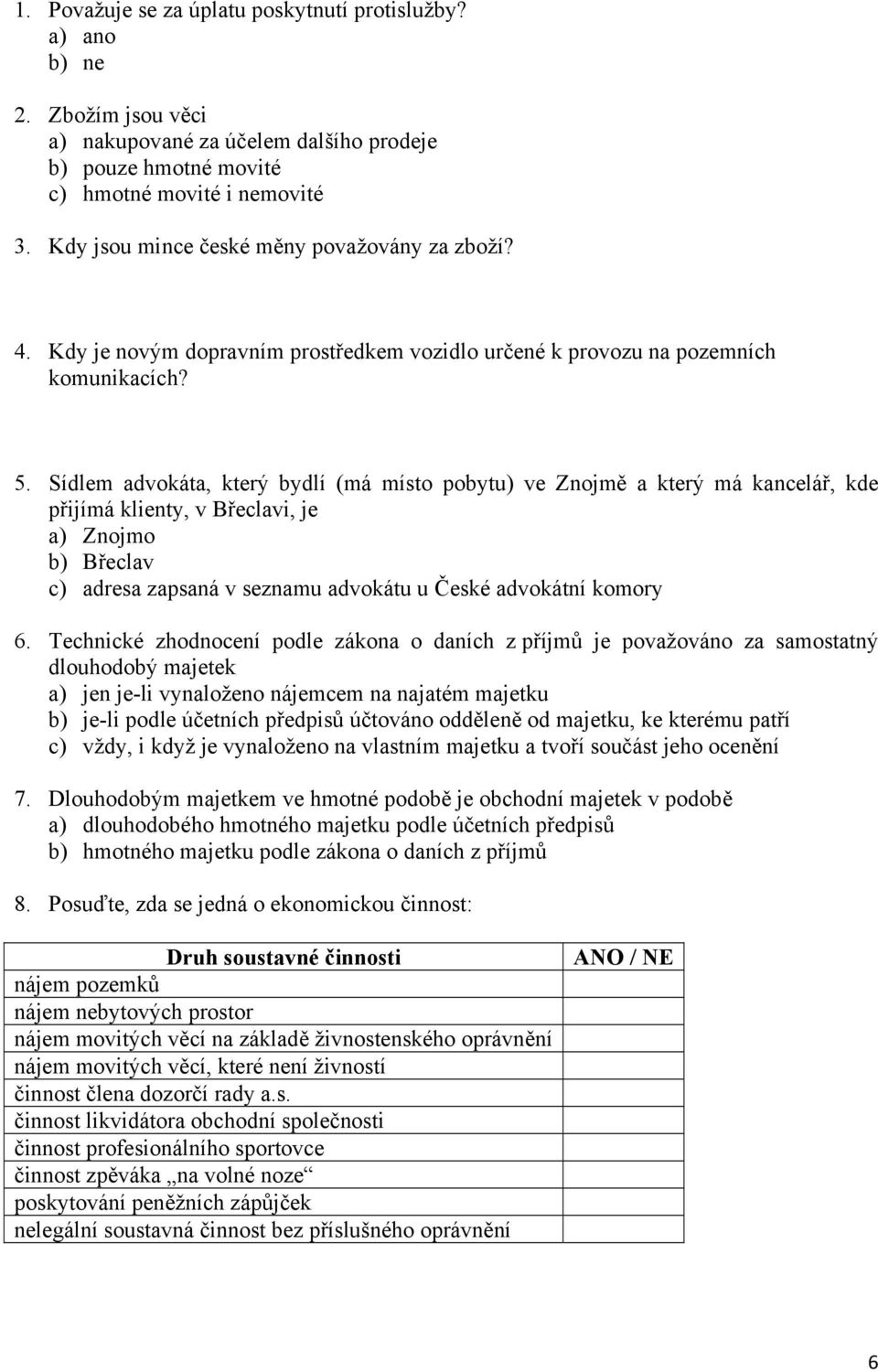 Sídlem advokáta, který bydlí (má místo pobytu) ve Znojmě a který má kancelář, kde přijímá klienty, v Břeclavi, je a) Znojmo b) Břeclav c) adresa zapsaná v seznamu advokátu u České advokátní komory 6.