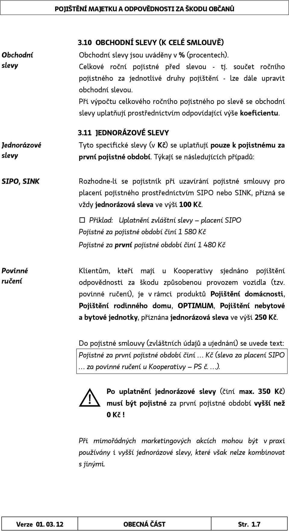 Při výpočtu celkového ročního pojistného po slevě se obchodní slevy uplatňují prostřednictvím odpovídající výše koeficientu. 3.