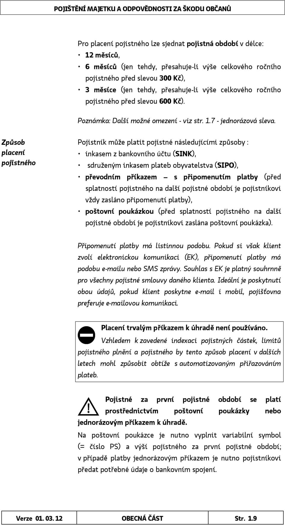 Způsob placení pojistného Pojistník může platit pojistné následujícími způsoby : inkasem z bankovního účtu (SINK), sdruženým inkasem plateb obyvatelstva (SIPO), převodním příkazem s připomenutím