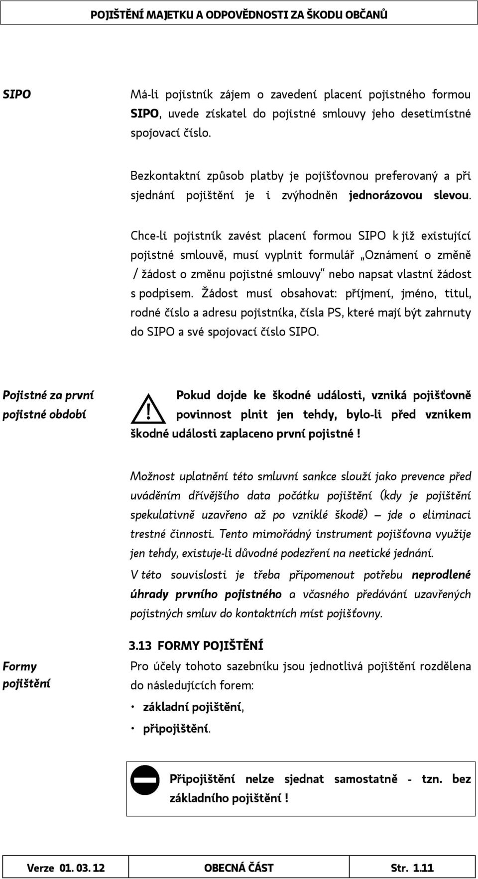 Chce-li pojistník zavést placení formou SIPO k již existující pojistné smlouvě, musí vyplnit formulář Oznámení o změně / žádost o změnu pojistné smlouvy nebo napsat vlastní žádost s podpisem.