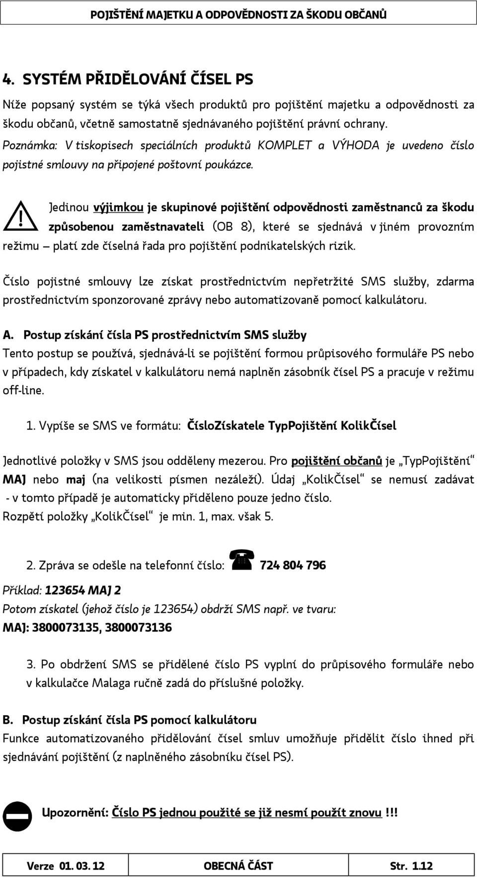 Jedinou výjimkou je skupinové pojištění odpovědnosti zaměstnanců za škodu způsobenou zaměstnavateli (OB 8), které se sjednává v jiném provozním režimu platí zde číselná řada pro pojištění