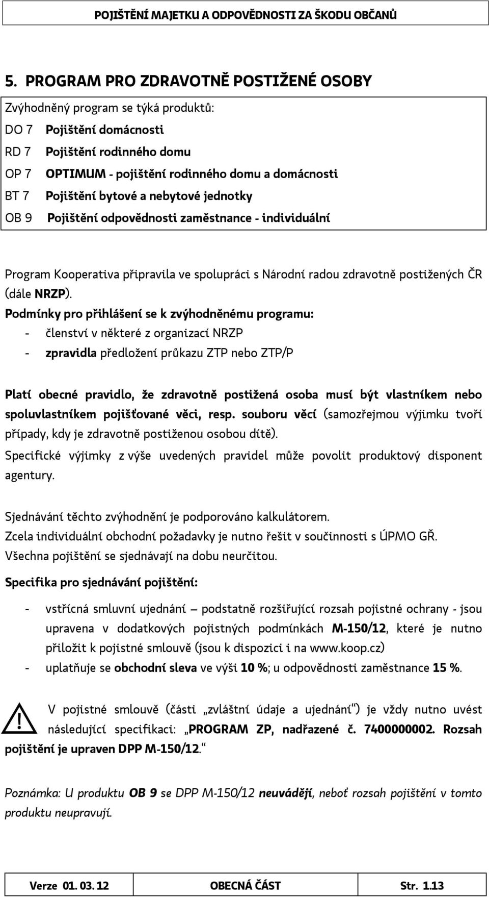 Podmínky pro přihlášení se k zvýhodněnému programu: - členství v některé z organizací NRZP - zpravidla předložení průkazu ZTP nebo ZTP/P Platí obecné pravidlo, že zdravotně postižená osoba musí být