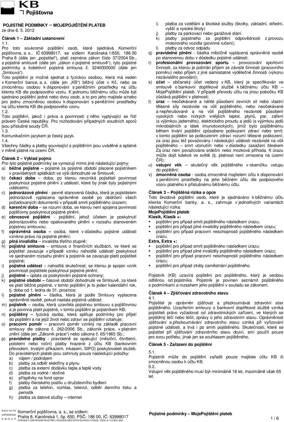 , o pojistné smlouvě (dále jen zákon o pojistné smlouvě ), tyto pojistné podmínky a kolektivní pojistná smlouva č. 3240000000 (dále jen Smlouva ).