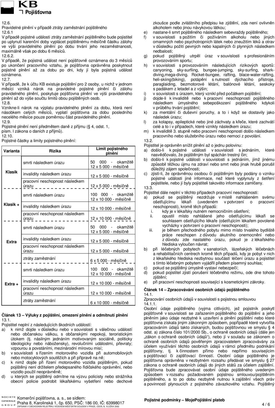 6.2. V případě, že pojistná událost není pojišťovně oznámena do 3 měsíců po ukončení pracovního vztahu, je pojišťovna oprávněna poskytnout pojistné plnění až za dobu po dni, kdy jí byla pojistná