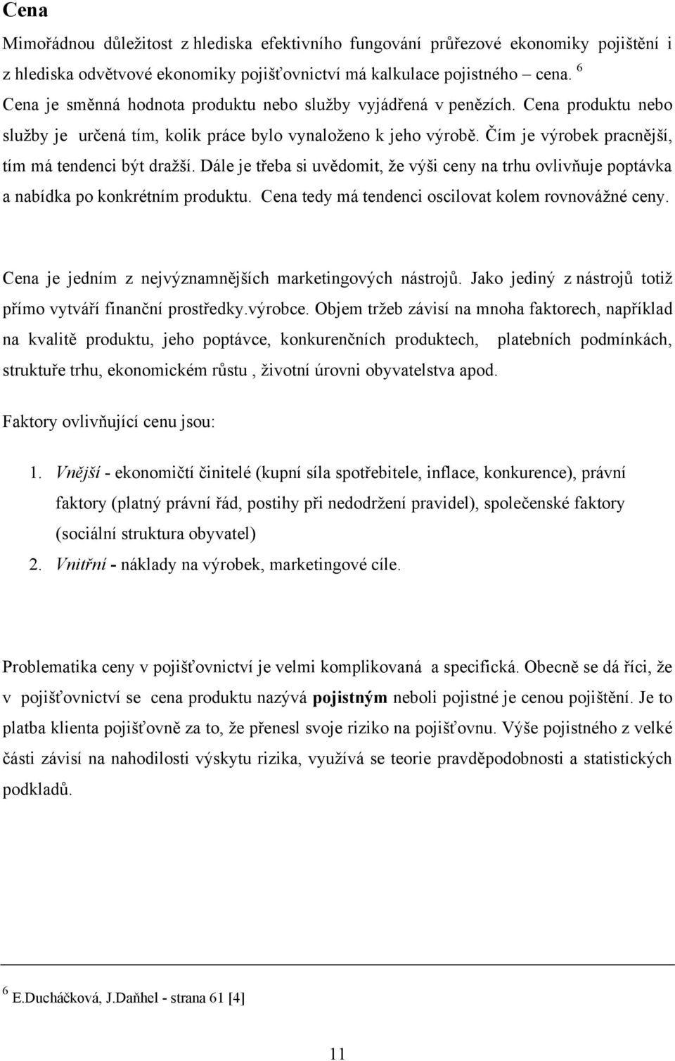 Čím je výrobek pracnější, tím má tendenci být draţší. Dále je třeba si uvědomit, ţe výši ceny na trhu ovlivňuje poptávka a nabídka po konkrétním produktu.