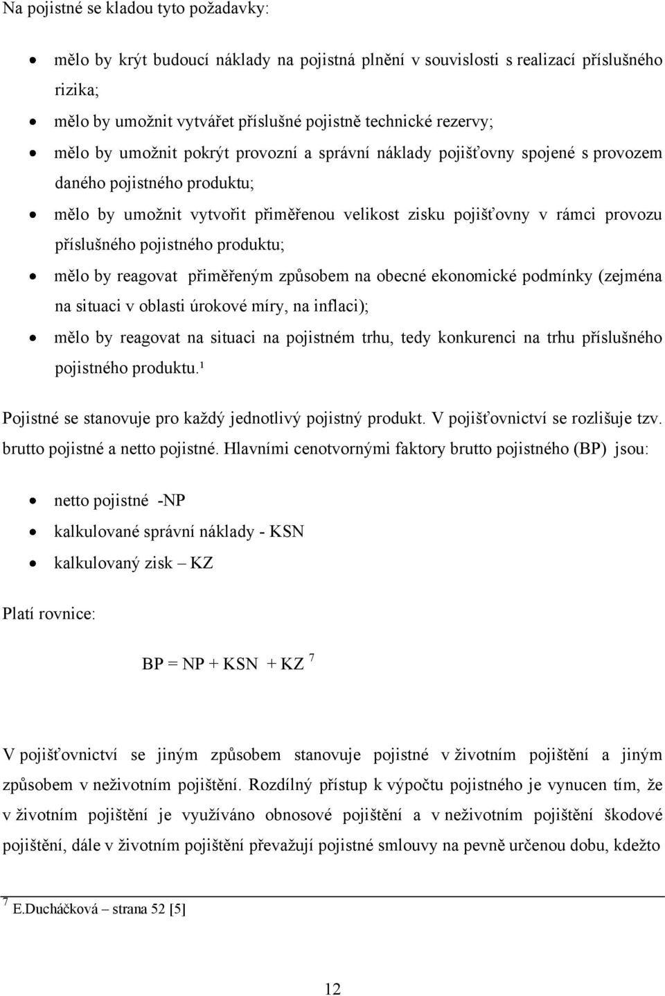 pojistného produktu; mělo by reagovat přiměřeným způsobem na obecné ekonomické podmínky (zejména na situaci v oblasti úrokové míry, na inflaci); mělo by reagovat na situaci na pojistném trhu, tedy