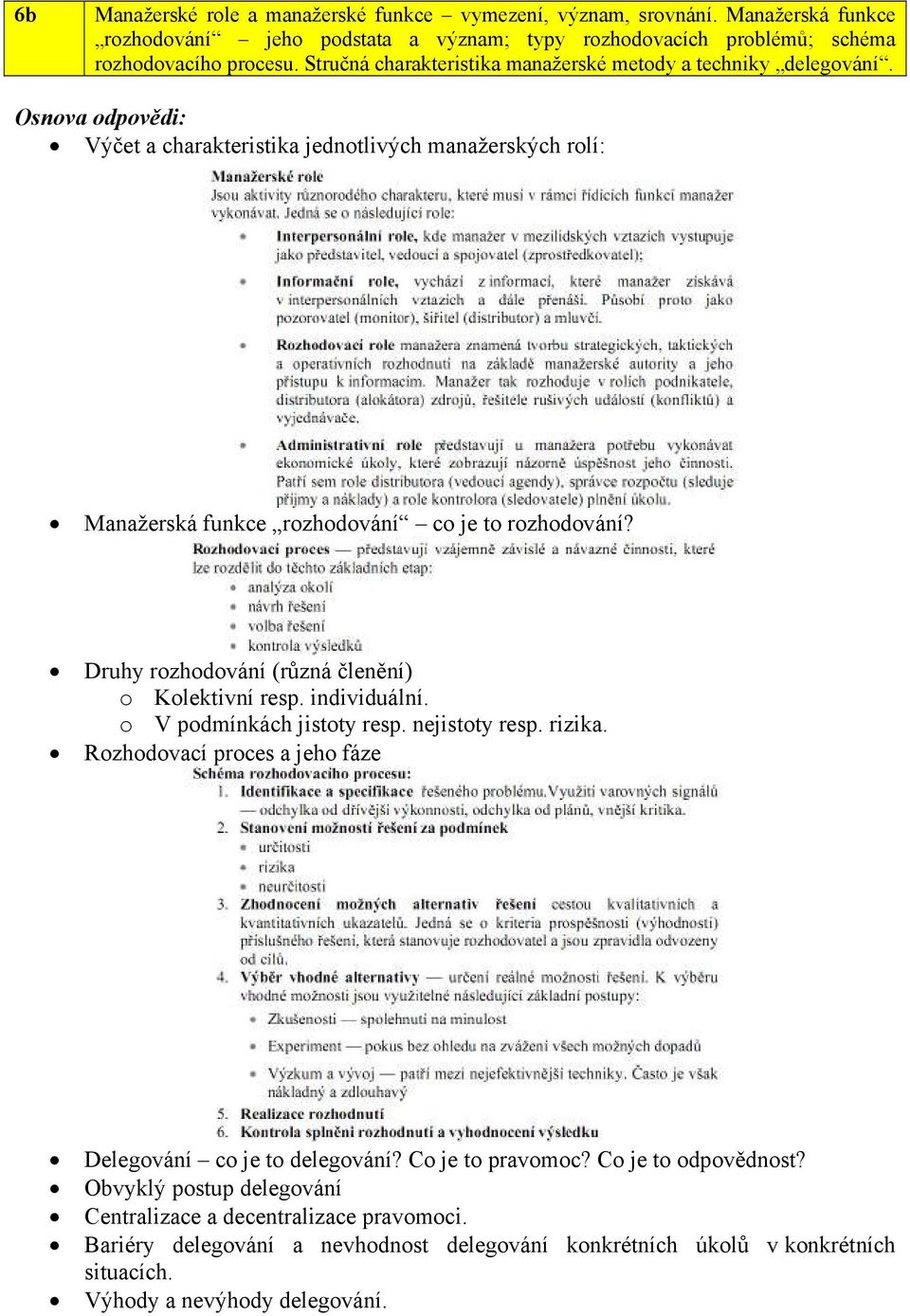 Druhy rozhodování (různá členění) o Kolektivní resp. individuální. o V podmínkách jistoty resp. nejistoty resp. rizika. Rozhodovací proces a jeho fáze Delegování co je to delegování?