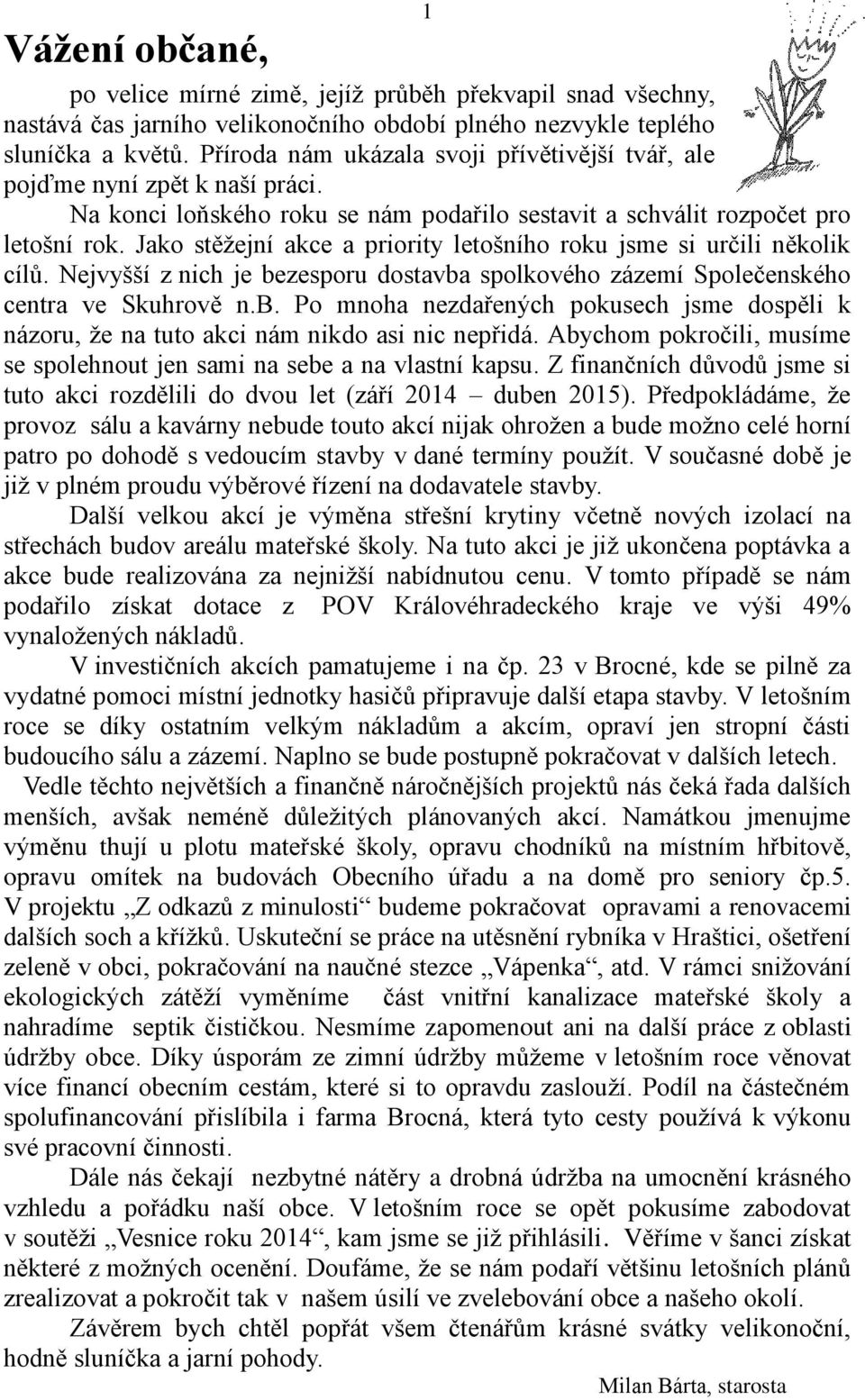 Jako stěžejní akce a priority letošního roku jsme si určili několik cílů. Nejvyšší z nich je bezesporu dostavba spolkového zázemí Společenského centra ve Skuhrově n.b. Po mnoha nezdařených pokusech jsme dospěli k názoru, že na tuto akci nám nikdo asi nic nepřidá.